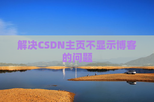 解决CSDN主页不显示博客的问题
